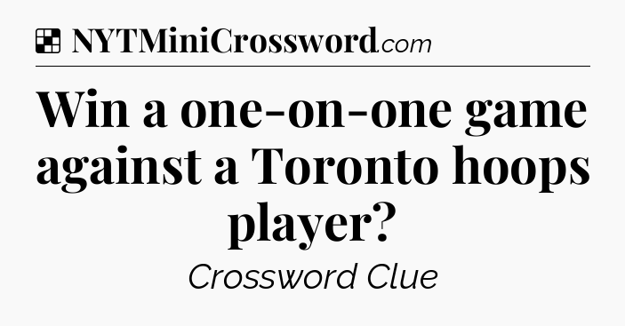 Solution: Win a one-on-one game against a Toronto hoops player - NYT Crossword