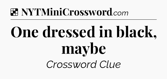 Solution: One dressed in black, maybe - NYT Crossword