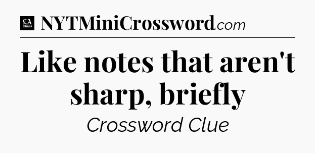 Like notes that aren't sharp, briefly - LA Times Crossword