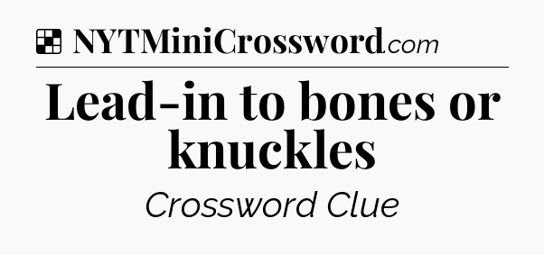 Solution: Lead-in to bones or knuckles - NYT Crossword