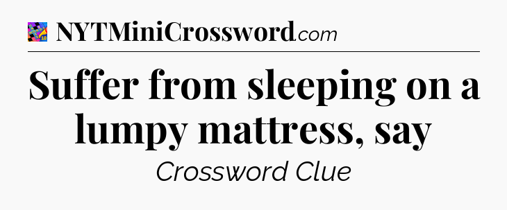 Suffer from sleeping on a lumpy mattress, say Crossword Clue