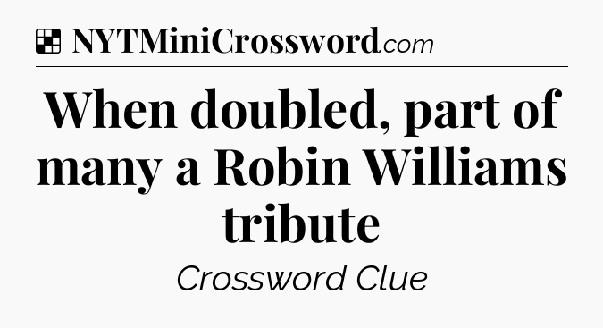 Solution: When doubled, part of many a Robin Williams tribute - NYT Crossword
