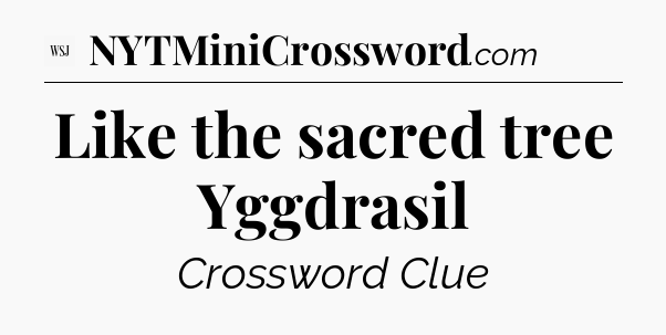 Like the sacred tree Yggdrasil - WSJ Crossword