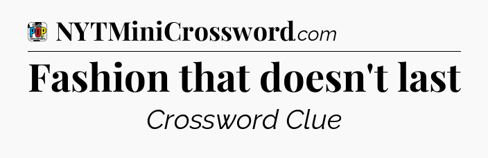 Fashion that doesn't last Crossword Clue