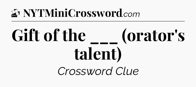 Gift of the ___ (orator's talent) - Daily Themed Mini Crossword