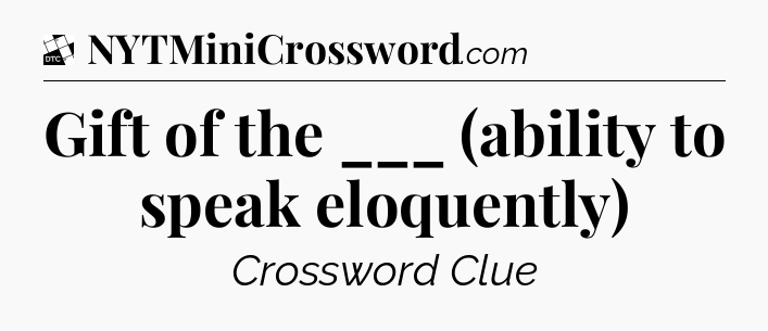 Gift of the ___ (ability to speak eloquently) - Daily Themed Mini Crossword