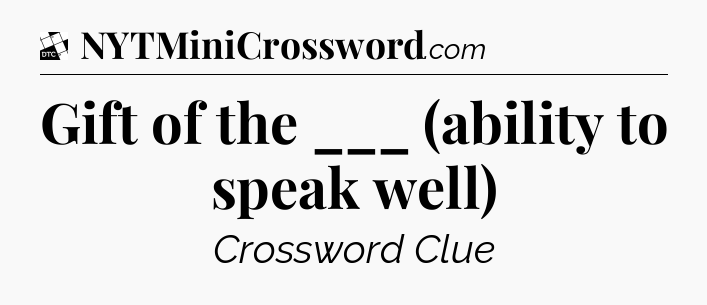 Gift of the ___ (ability to speak well) - Daily Themed Mini Crossword