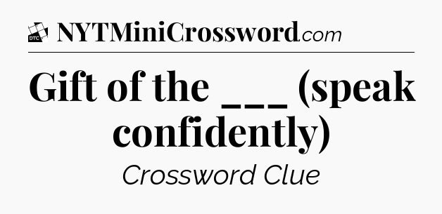 Gift of the ___ (speak confidently) - Daily Themed Classic Crossword