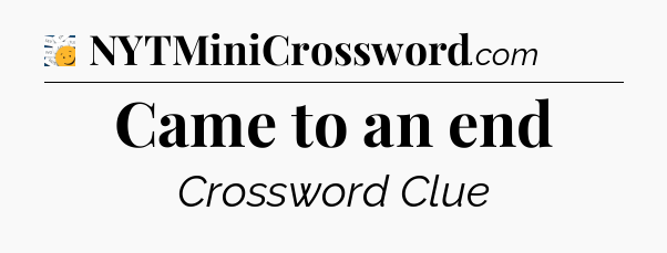 Came to an end - 7 Little Words