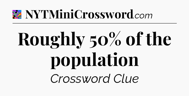 Roughly 50% of the population Crossword Clue