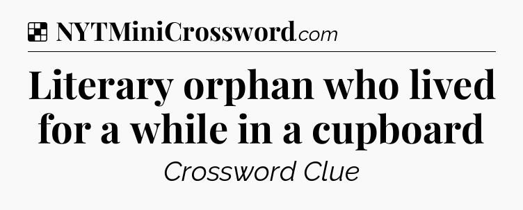 Solution: Literary orphan who lived for a while in a cupboard - NYT Crossword