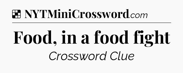 Solution: Food, in a food fight - NYT Crossword