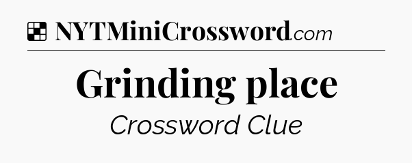 Solution: Grinding place - NYT Crossword