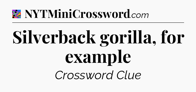 Silverback gorilla, for example Crossword Clue