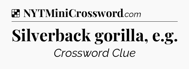 Solution: Silverback gorilla, e.g - NYT Crossword