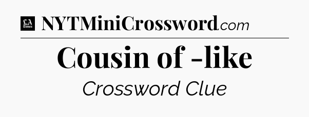 Cousin of -like - LA Times Crossword