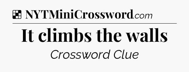 Solution: It climbs the walls - NYT Crossword