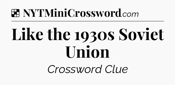Solution: Like the 1930s Soviet Union - NYT Crossword