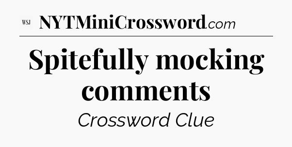 Spitefully mocking comments - WSJ Crossword