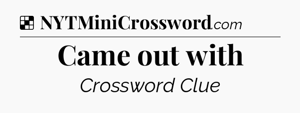 Solution: Came out with - NYT Crossword