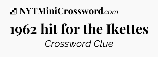 Solution: 1962 hit for the Ikettes - NYT Crossword