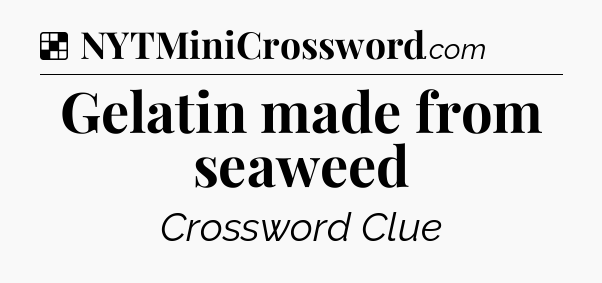 Solution: Gelatin made from seaweed - NYT Crossword