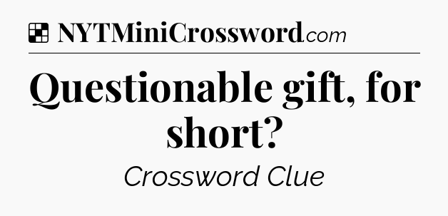 Solution: Questionable gift, for short - NYT Crossword