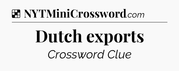 Solution: Dutch exports - NYT Crossword