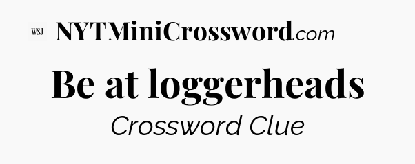 Be at loggerheads - WSJ Crossword