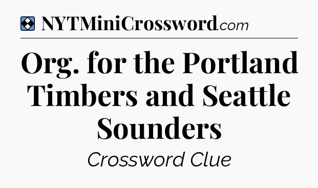 Solution: Org. for the Portland Timbers and Seattle Sounders - NYT Mini Crossword