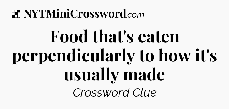 Solution: Food that's eaten perpendicularly to how it's usually made - NYT Crossword