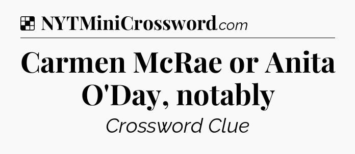 Solution: Carmen McRae or Anita O'Day, notably - NYT Crossword