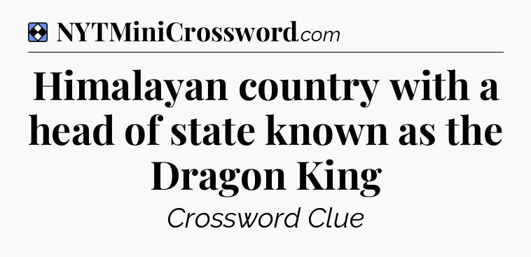Solution: Himalayan country with a head of state known as the Dragon King - NYT Mini Crossword