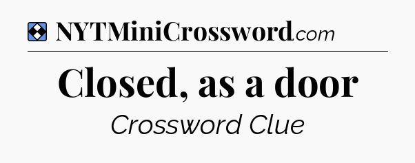 Solution: Closed, as a door - NYT Mini Crossword