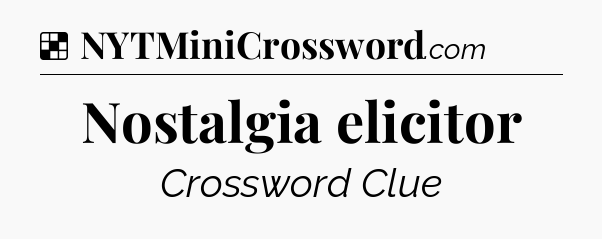 Solution: Nostalgia elicitor - NYT Crossword