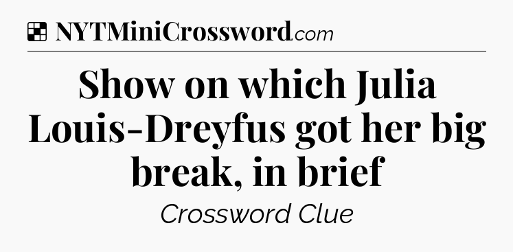 Solution: Show on which Julia Louis-Dreyfus got her big break, in brief - NYT Crossword