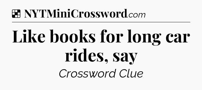 Solution: Like books for long car rides, say - NYT Crossword