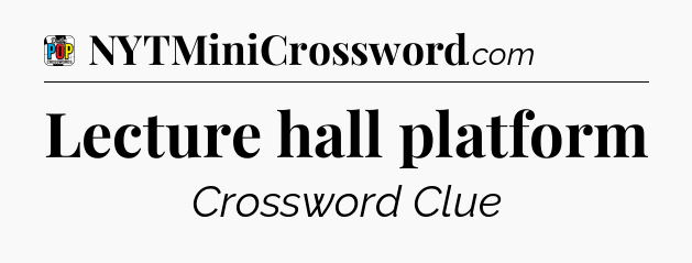 Lecture hall platform Crossword Clue
