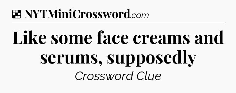Solution: Like some face creams and serums, supposedly - NYT Crossword