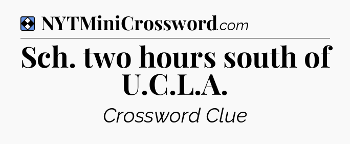 Solution: Sch. two hours south of U.C.L.A - NYT Mini Crossword