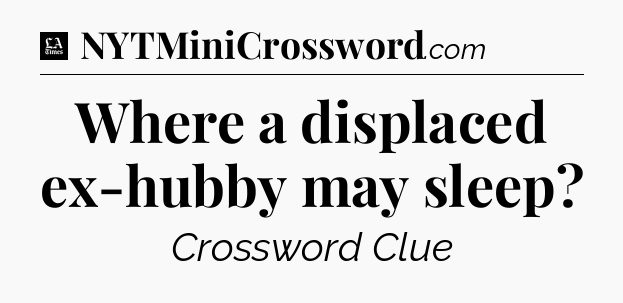 Where a displaced ex-hubby may sleep - LA Times Crossword