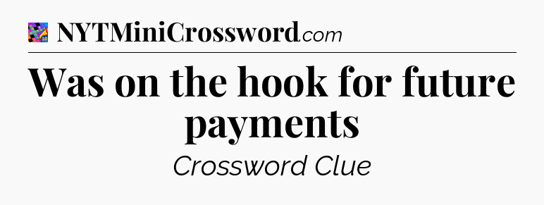 Was on the hook for future payments Crossword Clue