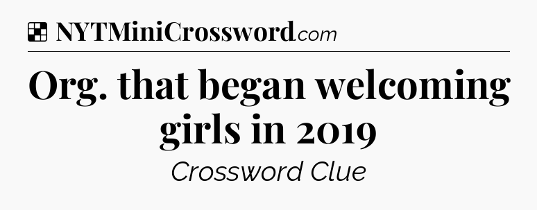 Solution: Org. that began welcoming girls in 2019 - NYT Crossword