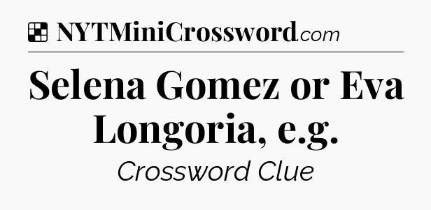 Solution: Selena Gomez or Eva Longoria, e.g - NYT Crossword