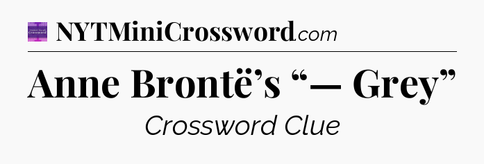 Anne Brontë’s “— Grey” - Thomas Joseph Crossword
