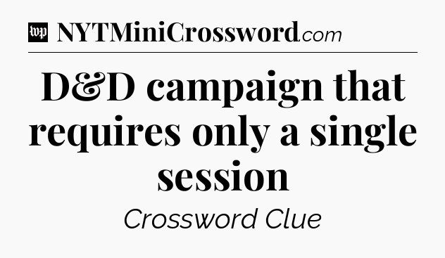 D&D campaign that requires only a single session Crossword Clue