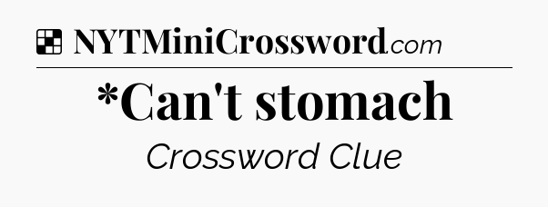 Solution: *Can't stomach - NYT Crossword