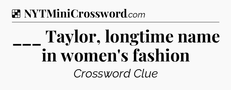 Solution: ___ Taylor, longtime name in women's fashion - NYT Crossword