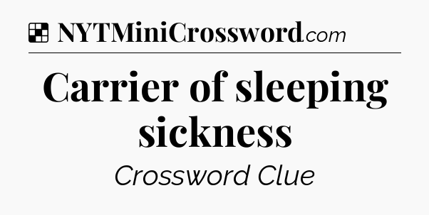 Solution: Carrier of sleeping sickness - NYT Crossword