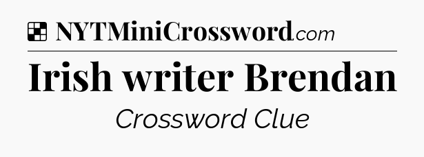 Solution: Irish writer Brendan - NYT Crossword